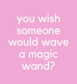 you wish someone would wave a magic wand?