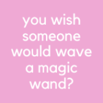 You wish someone would wave a magic wand?